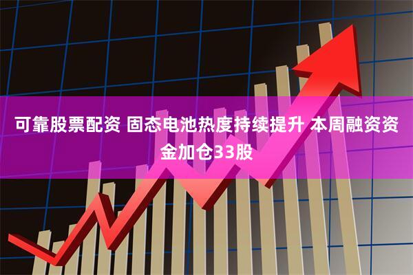 可靠股票配资 固态电池热度持续提升 本周融资资金加仓33股