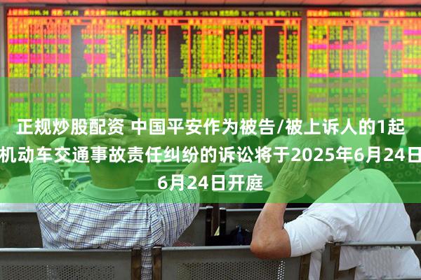 正规炒股配资 中国平安作为被告/被上诉人的1起涉及机动车交通事故责任纠纷的诉讼将于2025年6月24日开庭