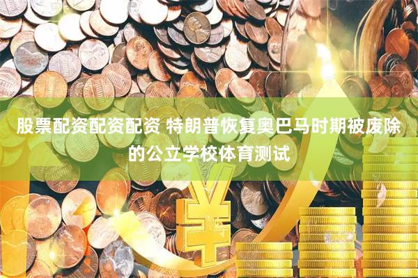 股票配资配资配资 特朗普恢复奥巴马时期被废除的公立学校体育测试