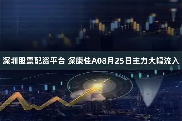 深圳股票配资平台 深康佳A08月25日主力大幅流入