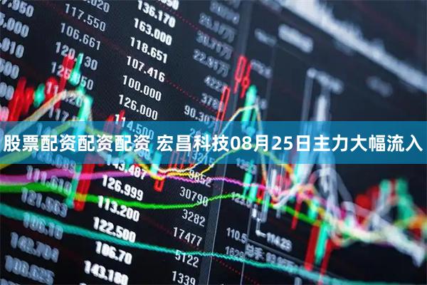 股票配资配资配资 宏昌科技08月25日主力大幅流入