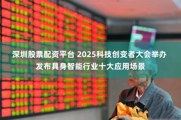 深圳股票配资平台 2025科技创变者大会举办 发布具身智能行业十大应用场景