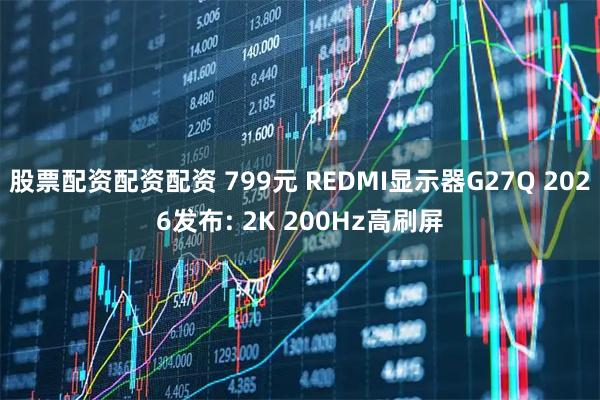 股票配资配资配资 799元 REDMI显示器G27Q 2026发布: 2K 200Hz高刷屏