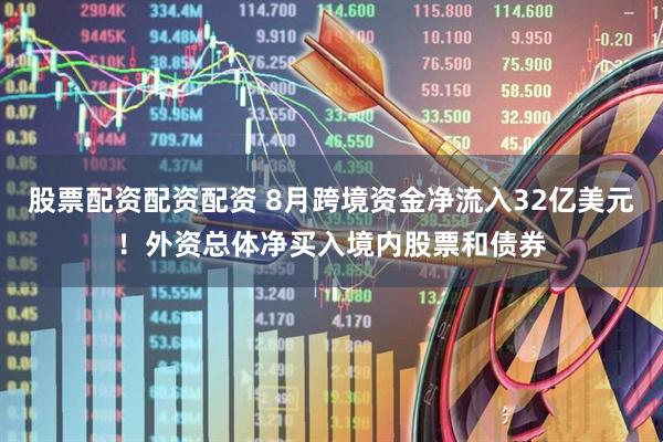 股票配资配资配资 8月跨境资金净流入32亿美元！外资总体净买入境内股票和债券