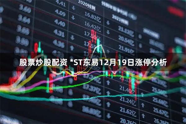 股票炒股配资 *ST东易12月19日涨停分析