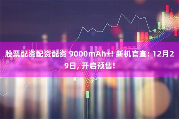 股票配资配资配资 9000mAh±! 新机官宣: 12月29日, 开启预售!