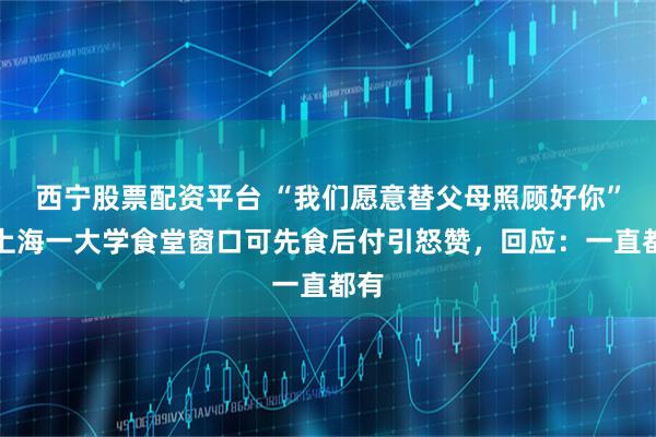 西宁股票配资平台 “我们愿意替父母照顾好你”，上海一大学食堂窗口可先食后付引怒赞，回应：一直都有