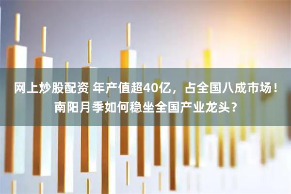 网上炒股配资 年产值超40亿，占全国八成市场！南阳月季如何稳坐全国产业龙头？