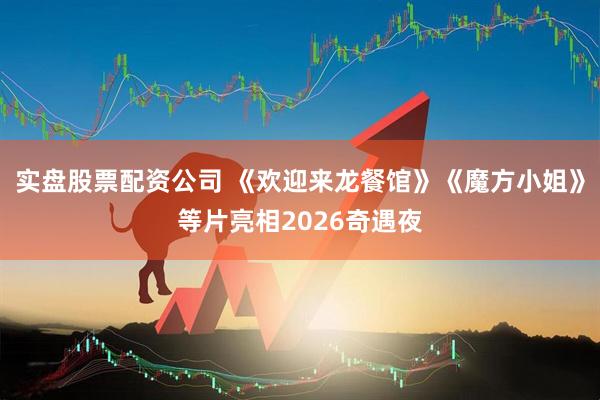 实盘股票配资公司 《欢迎来龙餐馆》《魔方小姐》等片亮相2026奇遇夜